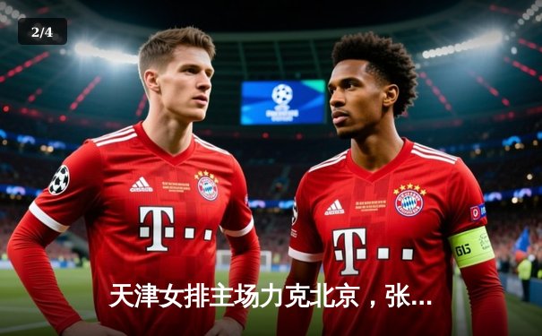 天津女排主场力克北京，张常宁独揽28分助球队斩获联赛关键胜利 - 2