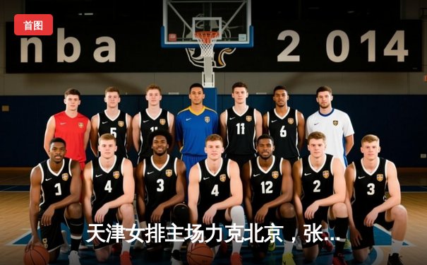 天津女排主场力克北京，张常宁独揽28分助队登顶超联赛积分榜