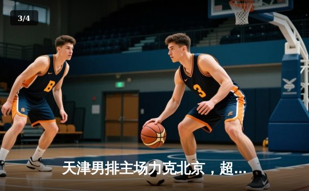 天津男排主场力克北京，超联赛激战再掀高潮 - 3