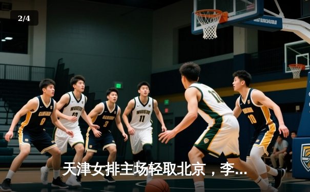 天津女排主场轻取北京，李盈莹独揽28分助球队领跑超级联赛 - 2