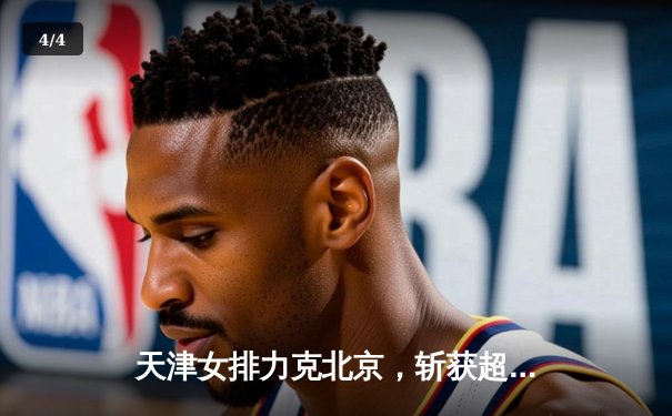 天津女排力克北京，斩获超联赛关键胜利 - 4