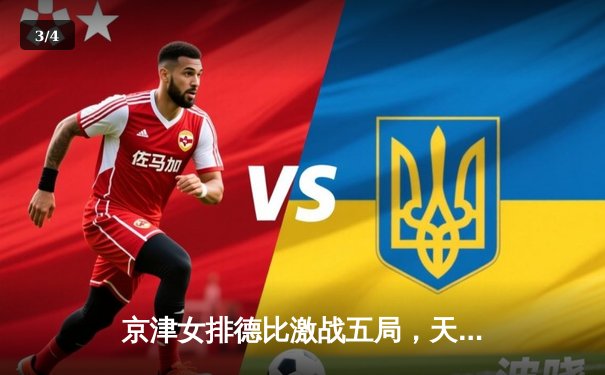 京津女排德比激战五局，天津渤海银行逆转北京汽车锁定常规赛头名 - 3