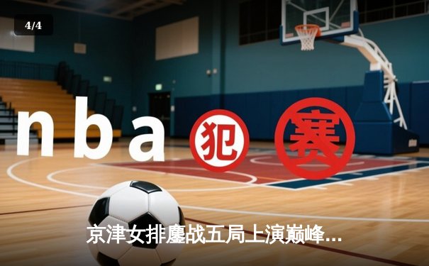 京津女排鏖战五局上演巅峰对决，李盈莹狂砍38分率天津逆转取胜 - 4