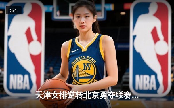 天津女排逆转北京勇夺联赛关键胜利 李盈莹狂砍28分闪耀全场 - 3