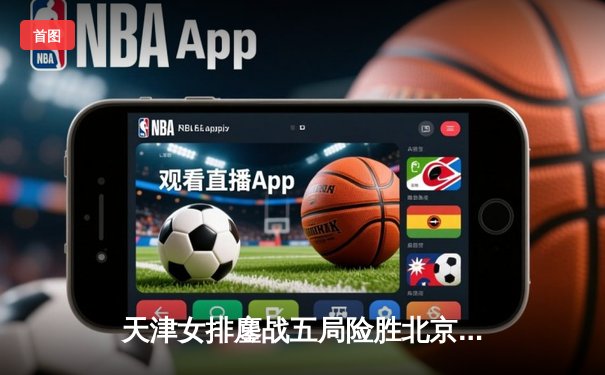 天津女排鏖战五局险胜北京，张常宁关键分定乾坤