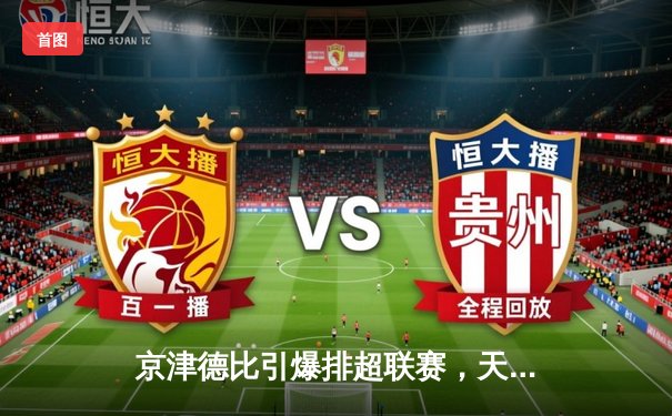 京津德比引爆排超联赛，天津女排鏖战五局险胜北京