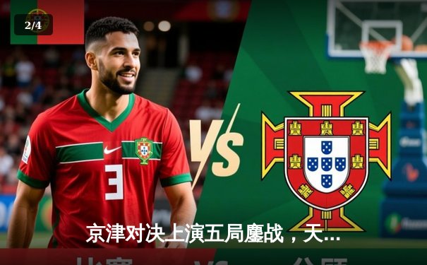 京津对决上演五局鏖战，天津女排险胜北京夺关键胜利 - 2