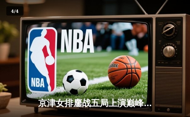 京津女排鏖战五局上演巅峰对决，李盈莹狂砍28分率天津险胜北京 - 4