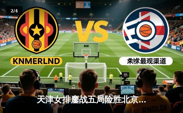 天津女排鏖战五局险胜北京，李盈莹独揽38分率队守住主场 - 2