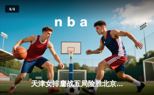 天津女排鏖战五局险胜北京，李盈莹独揽38分率队守住主场 - 4