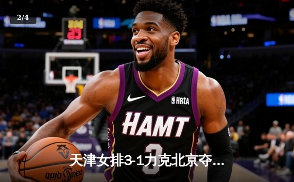 天津女排3-1力克北京夺联赛关键战，李盈莹狂砍28分率队逆转 - 2