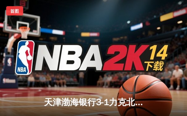 天津渤海银行3-1力克北京汽车，张世琦拦网建功锁定胜局