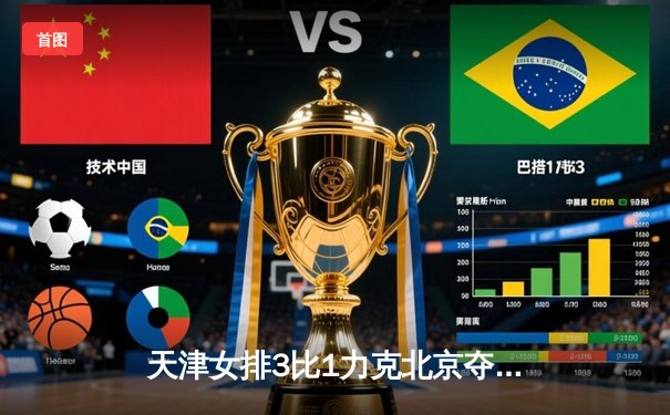 天津女排3比1力克北京夺超联赛关键战 李盈莹独揽28分闪耀全场