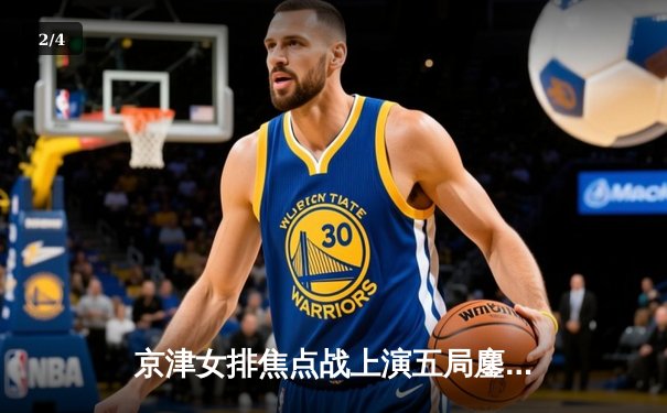 京津女排焦点战上演五局鏖战，天津决胜局险胜卫冕冠军 - 2