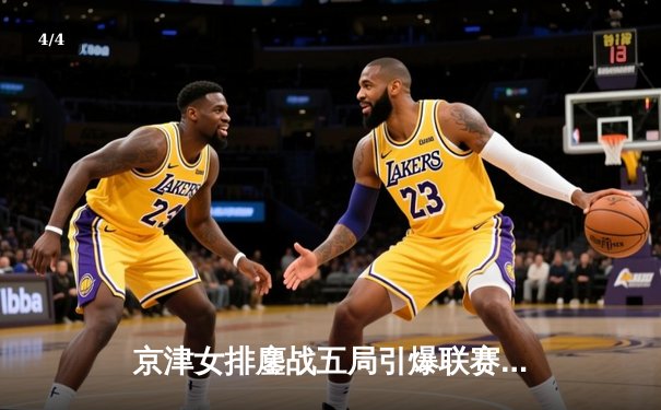 京津女排鏖战五局引爆联赛 李盈莹关键分定乾坤助天津险胜 - 4