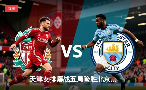 天津女排鏖战五局险胜北京，李盈莹狂砍28分捍卫主场