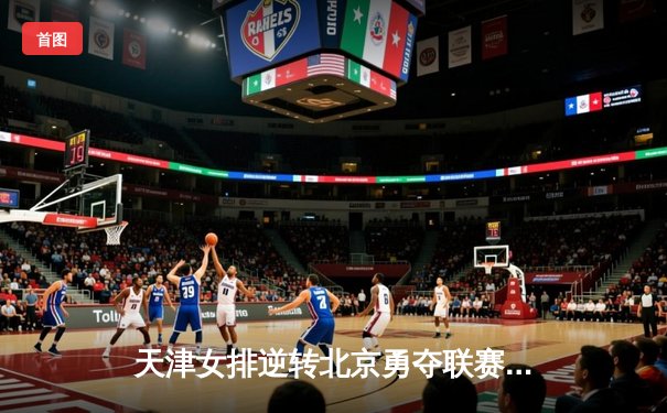 天津女排逆转北京勇夺联赛冠军，李盈莹狂砍35分荣膺MVP