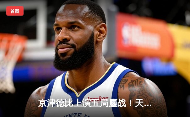 京津德比上演五局鏖战！天津女排3-2险胜北京，李盈莹独揽28分