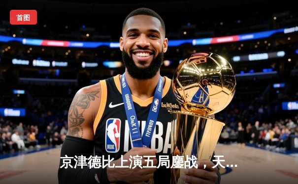 京津德比上演五局鏖战，天津女排险胜北京夺联赛关键战