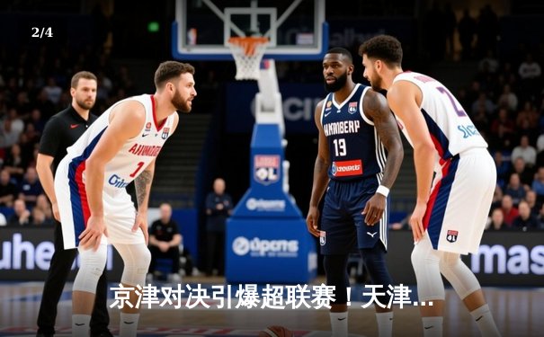 京津对决引爆超联赛！天津3-2险胜北京，李盈莹狂砍28分率队逆转 - 2