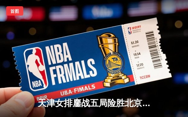 天津女排鏖战五局险胜北京，李盈莹狂砍28分锁定胜局