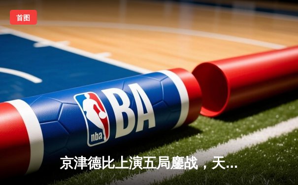 京津德比上演五局鏖战，天津男排险胜北京锁定季后赛关键席位