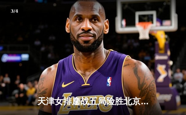 天津女排鏖战五局险胜北京，李盈莹狂砍28分率队卫冕联赛冠军 - 3