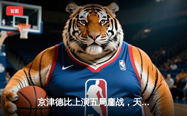 京津德比上演五局鏖战，天津男排关键分制胜跃居积分榜次席