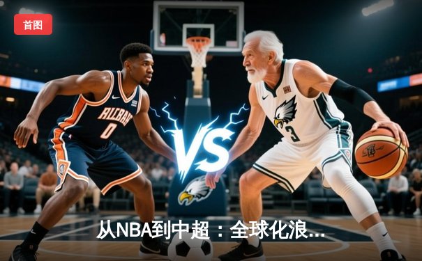 从NBA到中超：全球化浪潮下体育产业的变革与机遇