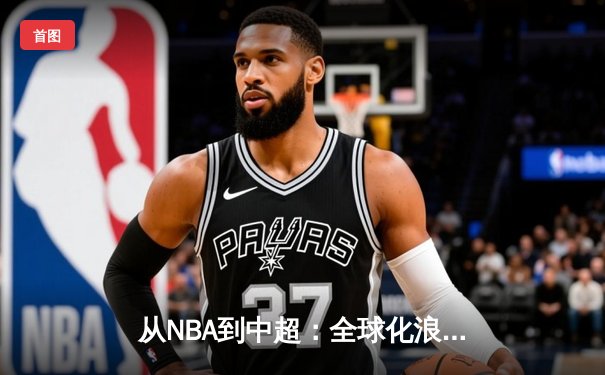 从NBA到中超：全球化浪潮下体育产业的变革与机遇