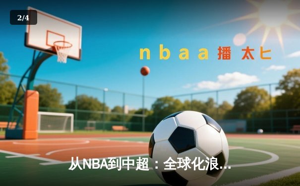 从NBA到中超：全球化浪潮下体育产业的变革与机遇 - 2