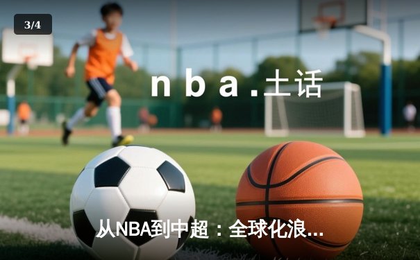 从NBA到中超：全球化浪潮下体育产业的变革与机遇 - 3