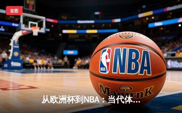 从欧洲杯到NBA：当代体育竞技的商业化迷思与竞技本质回归
